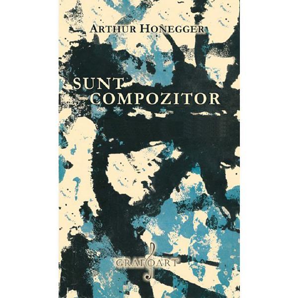 Sunt compozitor - Arthur Honegger, editura Grafoart