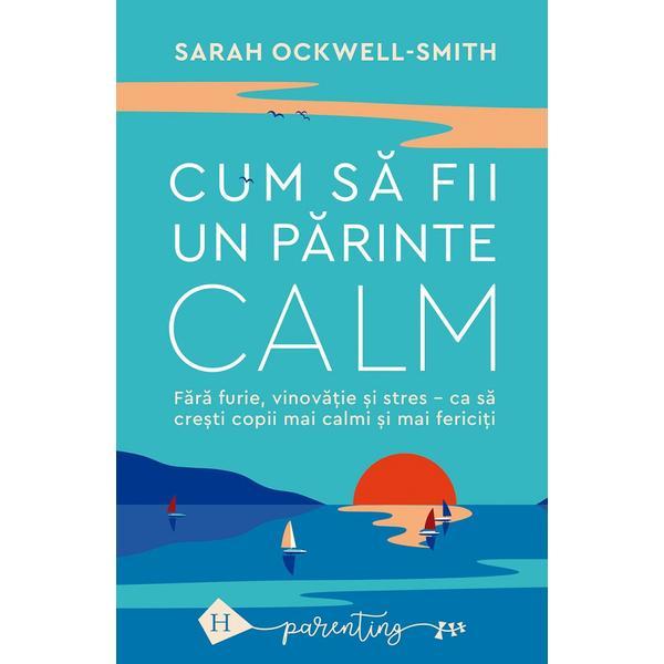 Cum sa fii un parinte calm - Sarah Ockwell-Smith, editura Humanitas