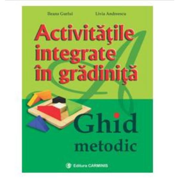 Activitatile Integrate In Gradinita. Ghid Metodic - Ileana Gurlui, Livia Andreescu, editura Carminis