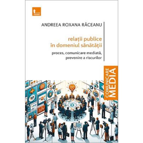 Relatii publice in domeniul sanatatii - Andreea Roxana Raceanu, editura Tritonic