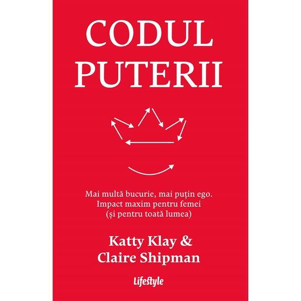 Codul puterii. Mai multa bucurie, mai putin ego - Katty Klay, Claire Shipman, editura Lifestyle