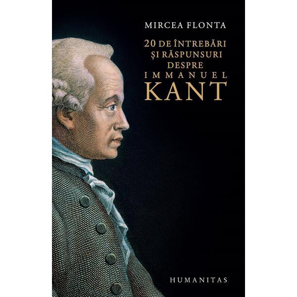 20 de intrebari si raspunsuri despre Immanuel Kant - Mircea Flonta, editura Humanitas