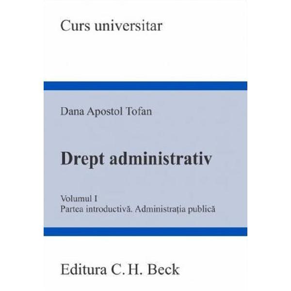 Drept administrativ Vol.1. Curs universitar - Dana Apostol Tofan, editura C.h. Beck