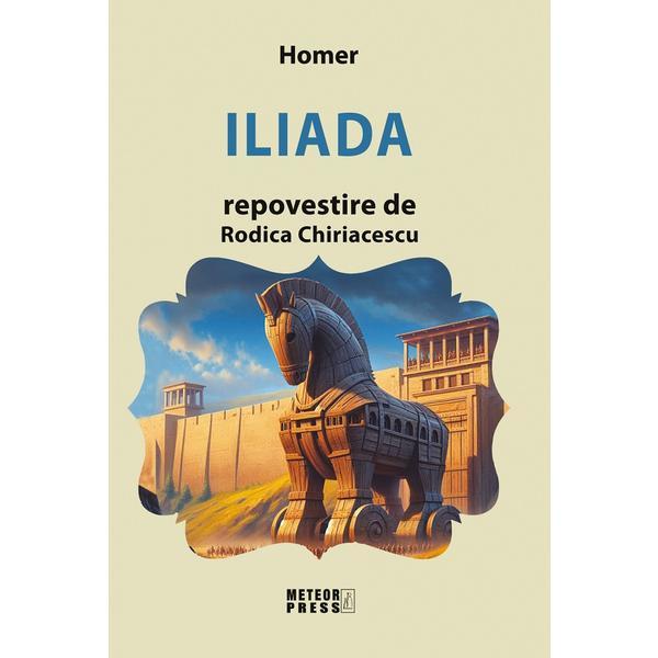 Iliada. Repovestire de Rodica Chiriacescu - Homer, editura Meteor Press