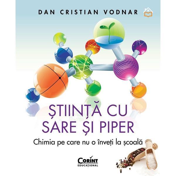 Stiinta cu sare si piper. Chimia pe care nu o inveti la scoala - Dan Cristian Vodnar, editura Corint