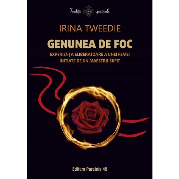 Genunea de foc. Experienta eliberatoare a unei femei initiate de un maestru sufit - Irina Tweedie