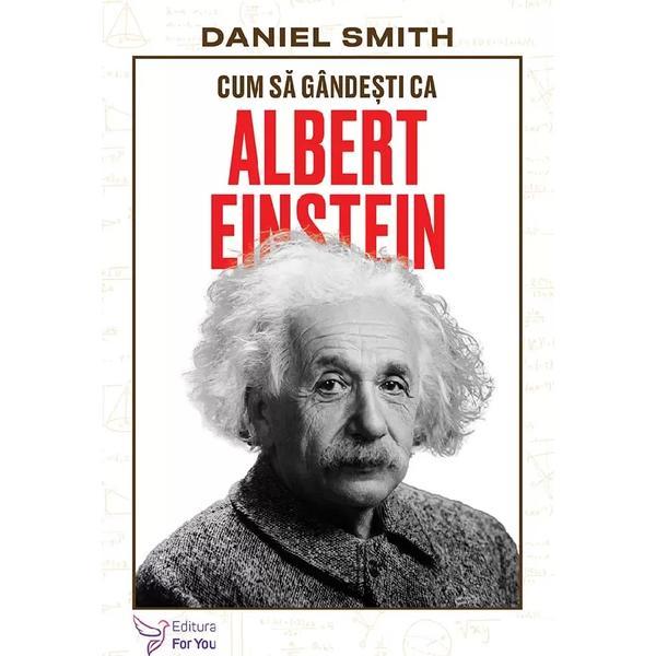 Cum sa gandesti ca Albert Einstein - Daniel Smith, editura For You