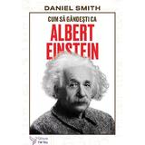 Cum sa gandesti ca Albert Einstein - Daniel Smith, editura For You