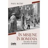 In Misiune In Romania. Anecdote de Razboi si Moravuri Romanesti - Paul Blery, Editura Corint