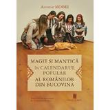 Magie si mantica in calendarul popular al romanilor din Bucovina - Antonie Moisei, editura Cetatea De Scaun