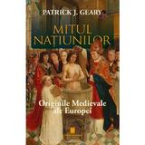 Mitul natiunilor. Originile medievale ale Europei - Patrick J. Geary, editura Cetatea De Scaun