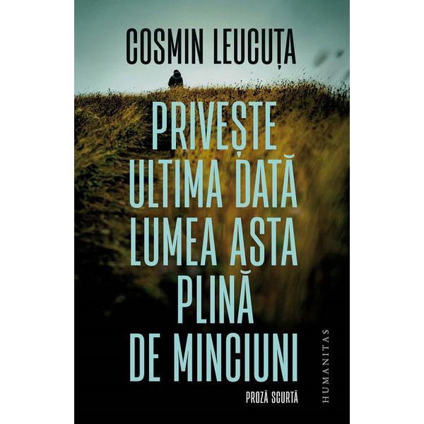 Priveste ultima data lumea asta plina de minciuni - Cosmin Leucuta, editura Humanitas