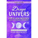 Draga Univers. 200 De Minimeditatii Pentru Manifestari Instantanee - Sarah Prout