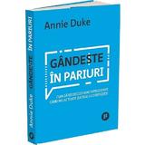 Gandeste in pariuri - Annie Duke, editura Publica