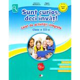 Sunt curios, deci invat! Caiet de activitati integrate - Clasa 3 - Gabriela Barbulescu, Olguta Schiopu, editura Litera