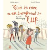 Ziua In Care M-am Transformat In Lup. O Poveste Despre Bullying - Amelie Javaux