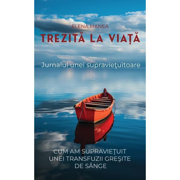 Trezita la viata. Jurnalul unei supravietuitoare - Elena Manea, editura Bucuresti