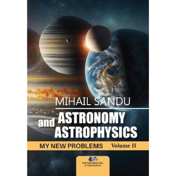 Astronomy and astrophysics. My new problems Vol.2 - Mihail Sandu, editura Didactica si Pedagogica