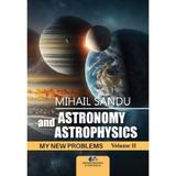 Astronomy and astrophysics. My new problems Vol.2 - Mihail Sandu, editura Didactica si Pedagogica