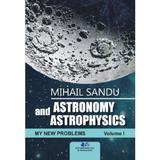 Astronomy and astrophysics. My new problems Vol.1 - Mihail Sandu, editura Didactica si Pedagogica
