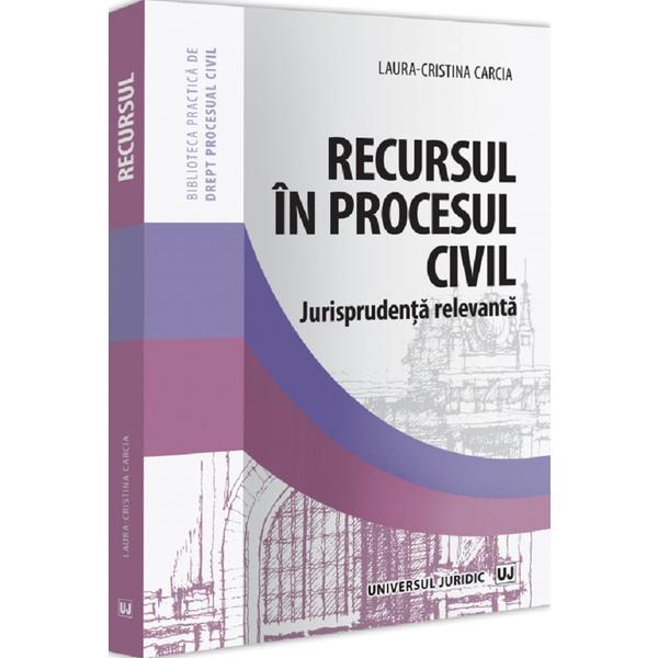 Recursul in procesul civil. Jurisprudenta relevanta - Laura-Cristina Carcia, editura Universul Juridic