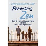 Parenting Zen, Cum sa avem grija de noi si de copii intr-o lume imprevizibila - Cathy Cassani Adams