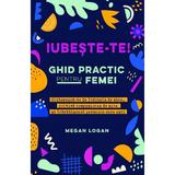 Iubeste-te! Ghid practic pentru femei - Megan Logan, editura Adevar Divin