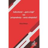 Judecatorul - 'gura a legii' sau jurisprudenta - sursa a dreptului? - Diana Danisor, editura C.h. Beck