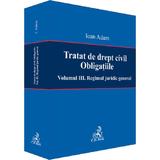 Tratat de drept civil. Obligatiile Vol.3: Regimul juridic general - Ioan Adam, editura C.h. Beck