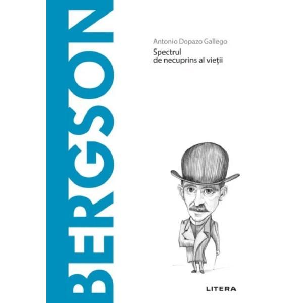 Descopera filosofia. Spectrul de necuprins al vietii, Bergson - Antonio Dopazo Gallego, editura Litera