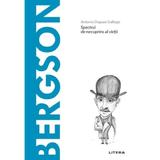 Descopera filosofia. Spectrul de necuprins al vietii, Bergson - Antonio Dopazo Gallego, editura Litera