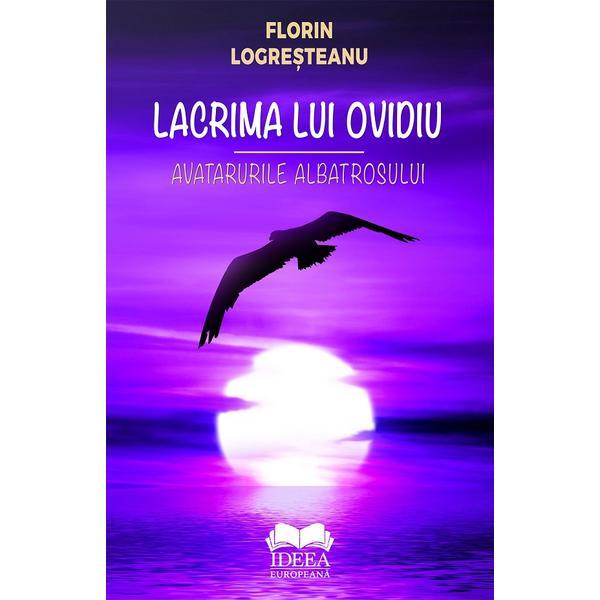 Lacrima lui Ovidiu. Avatarurile albatrosului - Glorin Logresteanu, editura Ideea Europeana