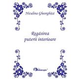 Regasirea puterii interioare. Editie Princeps - Niculina Gheorghita, editura Holisterapia