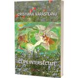 Clipe Intersectate - Cristiana Varasteanu, Editura Eikon