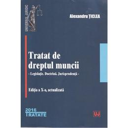 Tratat de dreptul muncii ed.10 - Alexandru Ticlea, editura Universul Juridic