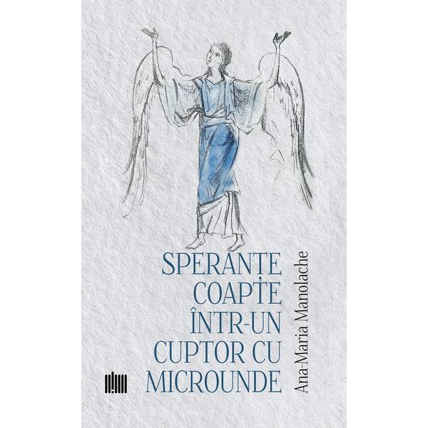 Sperante coapte intr-un cuptor cu microunde - Ana-Maria Manolache, Editura Creator