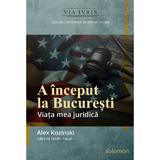 A inceput la Bucuresti. Viata mea juridica - Alex Kozinski, editura Solomon