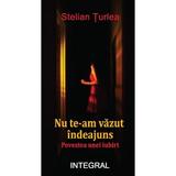 Nu te-am vazut indeajuns. Povestea unei iubiri - Stelian Turlea, editura Integral