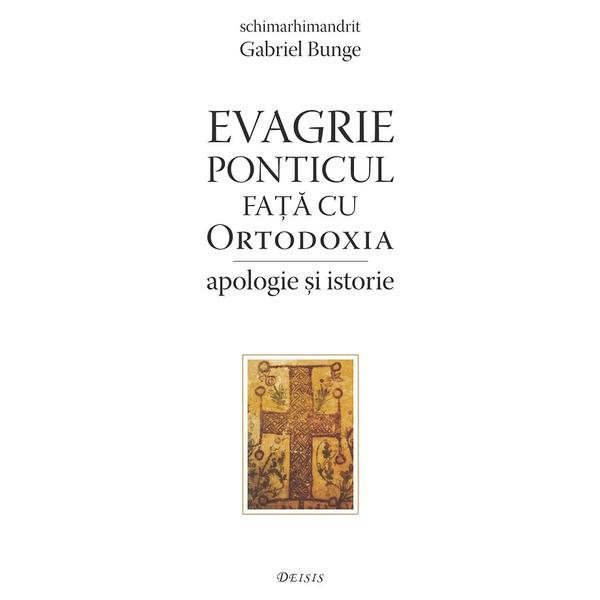 Evagrie Ponticul fata cu ortodoxia. Apologie si istorie - Gabriel Bunge, editura Deisis