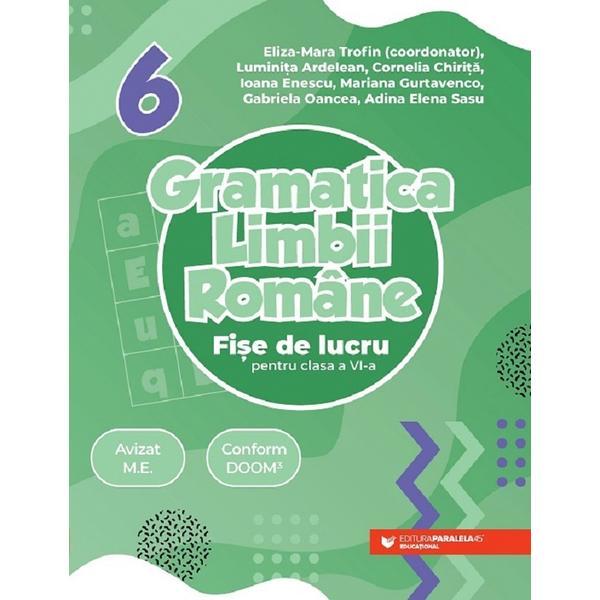 Gramatica limbii romane - Clasa 6 - Fise de lucru - Eliza-Mara Trofin, Luminita Ardelean, Cornelia Chirita, Ioana Enescu, Mariana Gurtavenco, Gabriela Oancea, Adina Elena Sasu, editura Paralela 45