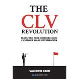 The CLV Revolution. Transform your eCommerce with Customer Value Optimization - Valentin Radu, editura Vidia