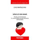 Nascuti din inima. Studiu privind adoptia in comunitatile (neo)protestante din Romania - Liviu Mihaileanu, editura Tritonic