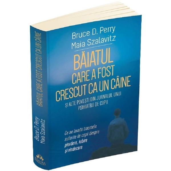 Baiatul care a fost crescut ca un caine si alte povesti din jurnalul unui psihiatru de copii - Bruce D. Perry, Maia Szalavitz, editura Herald