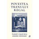 Povestea Trenului Regal - Tudor Visan-Miu, Andrei Berinde, editura Curtea Veche