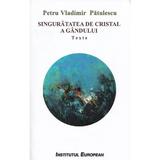 Singuratatea de cristal a gandului - Petru Vladimir Patulescu, editura Institutul European