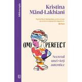 (Im)perfect. Secretul unei vieti autentice - Kristina Mand-Lakhiani, editura Curtea Veche