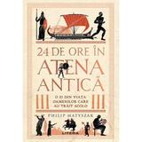 24 de Ore in Atena Antica. O zi din viata oamenilor care au trait acolo - Philip Matyszak, editura Litera