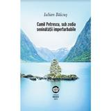 Camil Petrescu, sub zodia seninatatii imperturbabile - Iulian Baicus, editura Neuma