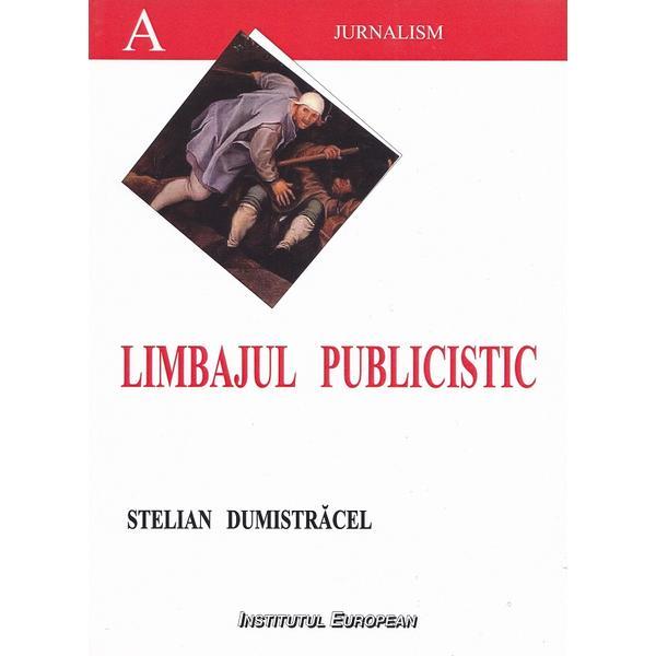 Limbajul publicistic romanesc din perspectiva stilurilor functionale - Stelian Dumistracel, editura Institutul European