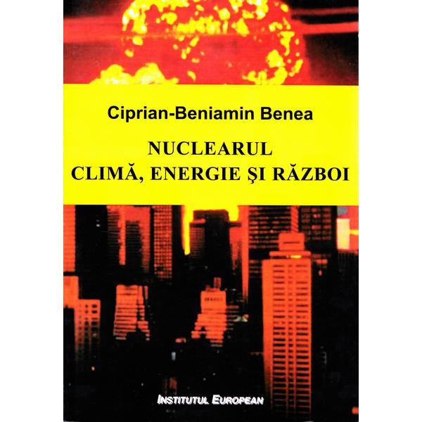 Nuclearul: clima, energie, razboi - Ciprian-Beniamin Benea, editura Institutul European